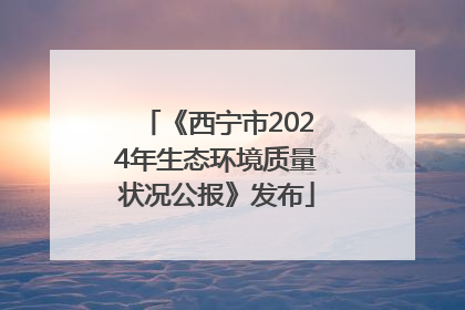 《西宁市2024年生态环境质量状况公报》发布