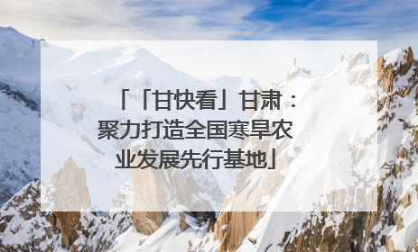 「甘快看」甘肃：聚力打造全国寒旱农业发展先行基地