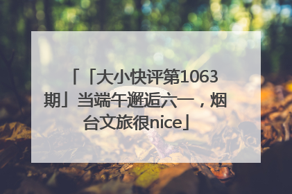 「大小快评第1063期」当端午邂逅六一，烟台文旅很nice