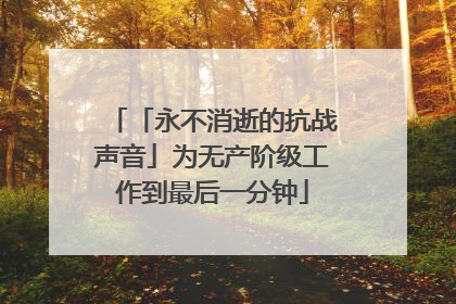 「永不消逝的抗战声音」为无产阶级工作到最后一分钟