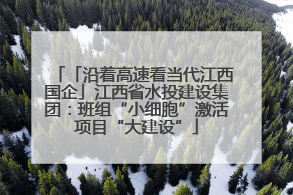 「沿着高速看当代江西国企」江西省水投建设集团：班组“小细胞”激活项目“大建设”