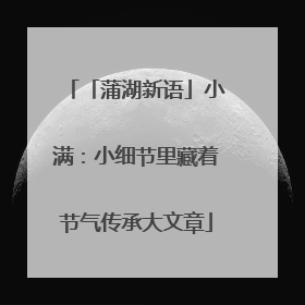 「蒲湖新语」小满：小细节里藏着节气传承大文章