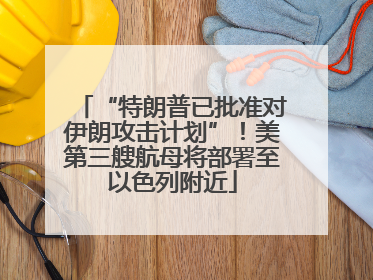 “特朗普已批准对伊朗攻击计划”！美第三艘航母将部署至以色列附近
