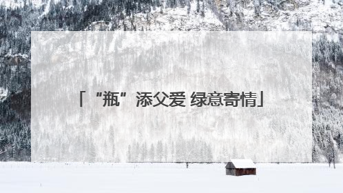 “瓶”添父爱 绿意寄情