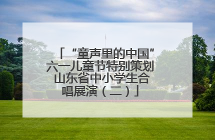 “童声里的中国”六一儿童节特别策划 山东省中小学生合唱展演（二）