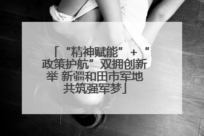 “精神赋能”+“政策护航”双拥创新举 新疆和田市军地共筑强军梦