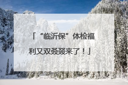 “临沂保”体检福利又双叒叕来了！