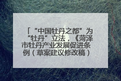 “中国牡丹之都”为“牡丹”立法，《菏泽市牡丹产业发展促进条例（草案建议修改稿）》公开征求意见