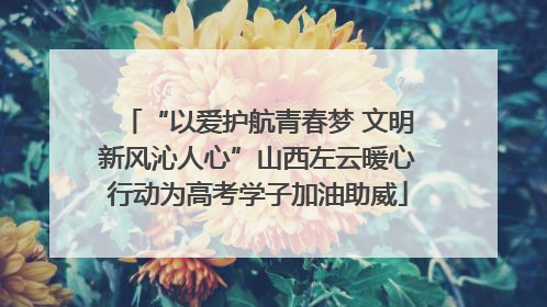 “以爱护航青春梦 文明新风沁人心”山西左云暖心行动为高考学子加油助威