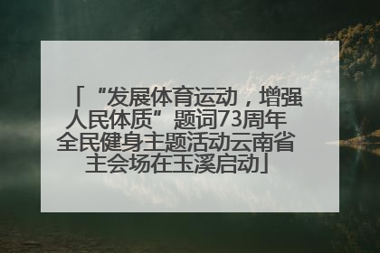 “发展体育运动，增强人民体质”题词73周年全民健身主题活动云南省主会场在玉溪启动