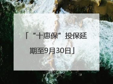 “十惠保”投保延期至9月30日