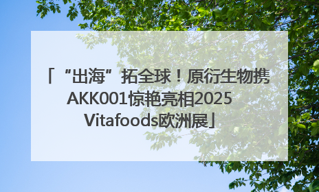 “出海”拓全球！原衍生物携AKK001惊艳亮相2025Vitafoods欧洲展
