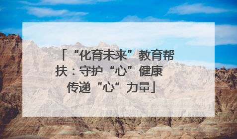 “化育未来”教育帮扶：守护“心”健康 传递“心”力量