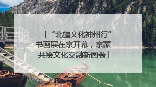 “北疆文化神州行”书画展在京开幕，京蒙共绘文化交融新画卷