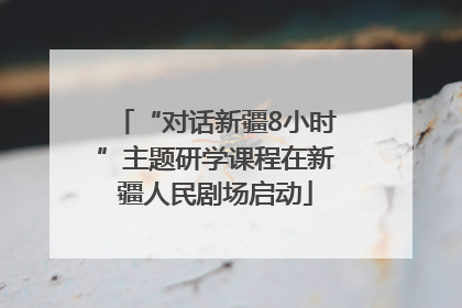“对话新疆8小时”主题研学课程在新疆人民剧场启动