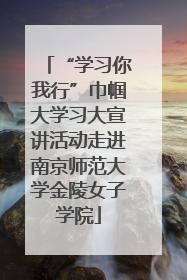 “学习你我行”巾帼大学习大宣讲活动走进南京师范大学金陵女子学院