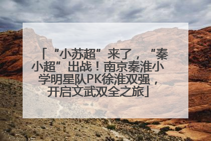 “小苏超”来了，“秦小超”出战！南京秦淮小学明星队PK徐淮双强，开启文武双全之旅
