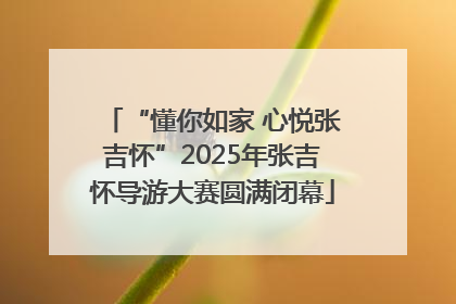 “懂你如家 心悦张吉怀”2025年张吉怀导游大赛圆满闭幕