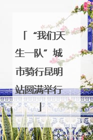“我们天生一队”城市骑行昆明站圆满举行