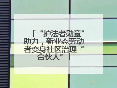 “护法者勋章”助力，新业态劳动者变身社区治理“合伙人”
