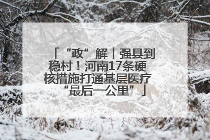 “政”解丨强县到稳村！河南17条硬核措施打通基层医疗“最后一公里”