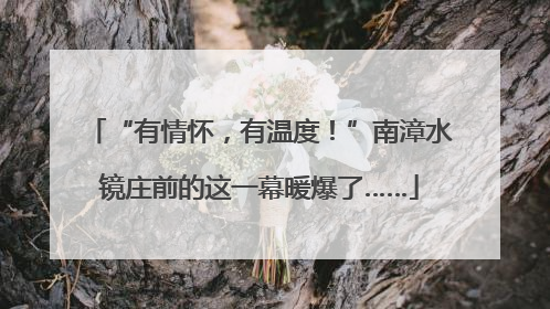 “有情怀，有温度！”南漳水镜庄前的这一幕暖爆了……