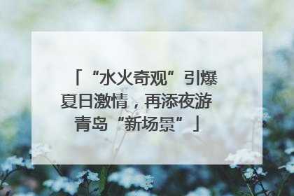 “水火奇观”引爆夏日激情，再添夜游青岛“新场景”