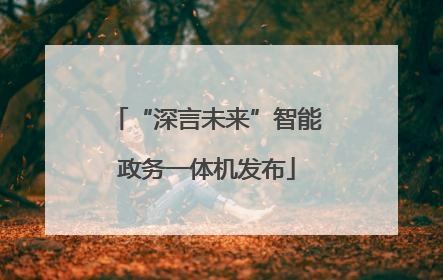 “深言未来”智能政务一体机发布