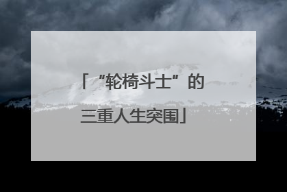 “轮椅斗士”的三重人生突围