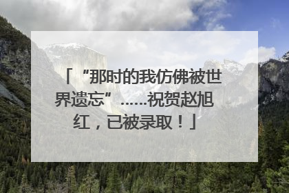 “那时的我仿佛被世界遗忘”……祝贺赵旭红，已被录取！