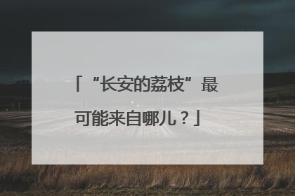 “长安的荔枝”最可能来自哪儿？