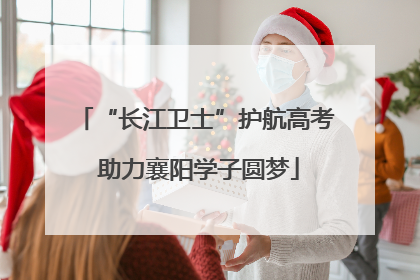 “长江卫士”护航高考 助力襄阳学子圆梦