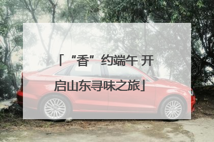 “香”约端午 开启山东寻味之旅