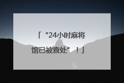 “24小时麻将馆已被查处”！