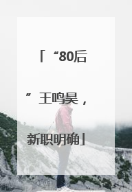 “80后”王鸣昊，新职明确
