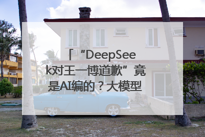 “DeepSeek对王一博道歉”竟是AI编的？大模型幻觉引发热搜假案