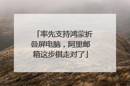 率先支持鸿蒙折叠屏电脑，阿里邮箱这步棋走对了