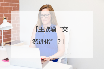 王欣瑜“突然进化”？