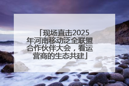 现场直击2025年河南移动泛全联盟合作伙伴大会，看运营商的生态共建