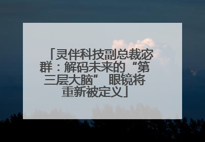 灵伴科技副总裁宓群：解码未来的“第三层大脑” 眼镜将重新被定义