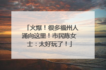 火爆！很多福州人涌向这里！市民陈女士：太好玩了！
