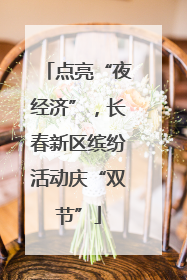 点亮“夜经济”，长春新区缤纷活动庆“双节”