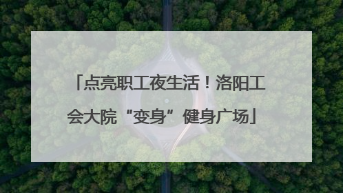 点亮职工夜生活！洛阳工会大院“变身”健身广场