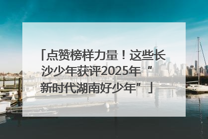 点赞榜样力量！这些长沙少年获评2025年“新时代湖南好少年”
