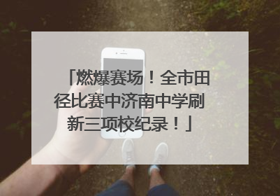 燃爆赛场！全市田径比赛中济南中学刷新三项校纪录！
