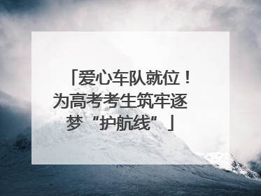 爱心车队就位！为高考考生筑牢逐梦“护航线”