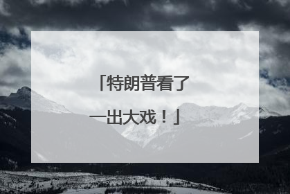 特朗普看了一出大戏！