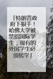 特朗普政府下狠手！哈佛大学被禁招国际学生，现有的外国学生必须转学
