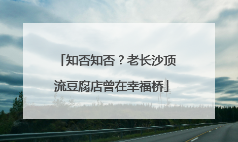 知否知否？老长沙顶流豆腐店曾在幸福桥