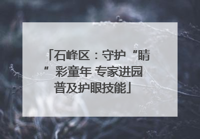 石峰区：守护“睛”彩童年 专家进园普及护眼技能